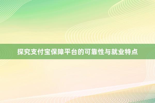 探究支付宝保障平台的可靠性与就业特点