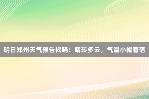 明日郑州天气预告揭晓：晴转多云，气温小幅着落